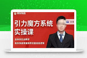 阿呆-引力魔方系统实操课,全体系实战教学,助你快速掌握推荐流量底层逻辑