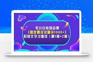 毛小白内容合集《朋友圈说说精华1000+》好的文字才值钱(第1部+2部)