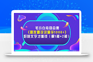 毛小白内容合集《朋友圈说说精华1000+》好的文字才值钱（第1部+2部）