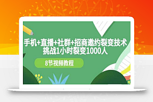 手机+直播+社群+招商邀约裂变技术:挑战1小时裂变1000人(8节视频教程)
