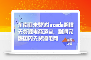 东南亚来赞达lazada跨境无货源电商项目,利润完爆国内无货源电商