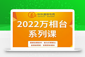秋秋漫画电商2022万相台系列课,最新拉爆技术,助力打爆核心品类的同时,实现整体增长
