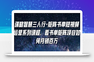 谋略智慧三人行·矩阵书单短视频运营系列课程,看书单矩阵项目如何月销百万