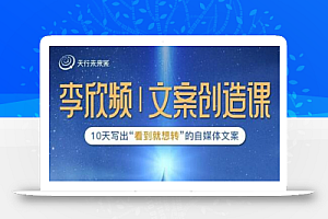 李欣频|文案创造课,0基础可报10天写出“看到就想转”的自媒体文案