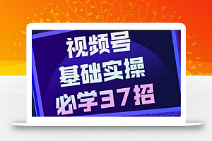 视频号实战基础必学37招,每个步骤都有具体操作流程,简单易懂好操作