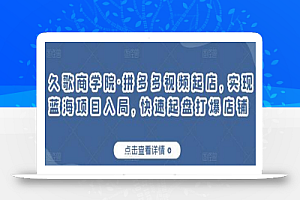 久歌商学院·拼多多视频起店,实现蓝海项目入局,快速起盘打爆店铺
