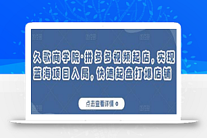 久歌商学院·拼多多视频起店，实现蓝海项目入局，快速起盘打爆店铺