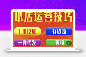 七巷社·小店付费投放【千川+有资源+一件代发】全套课程，从0到千级跨步的全部流程