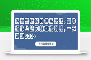 抖音壁纸项目佛系玩法,简单操作上热门就直接躺赚,一天变现500+