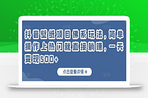 抖音壁纸项目佛系玩法，简单操作上热门就直接躺赚，一天变现500+