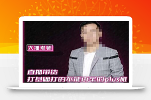 大播·直播带货打基础打得不能在牢的Plus课,深度解析抖音底层逻辑和体系化运营思路