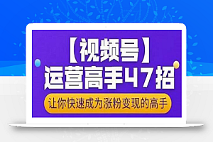大敏思维-视频号运营高手47招,让你快速成为涨粉变现高手