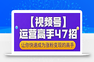 大敏思维-视频号运营高手47招，让你快速成为涨粉变现高手