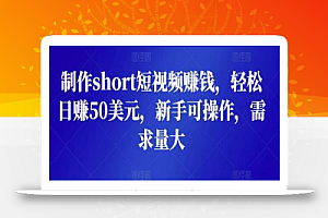 制作short短视频赚钱,轻松日赚50美元,新手可操作,需求量大