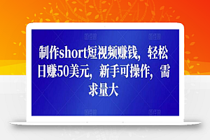 制作short短视频赚钱，轻松日赚50美元，新手可操作，需求量大