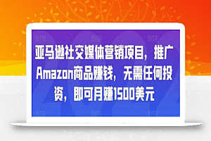 亚马逊社交媒体营销项目,推广Amazon商品赚钱,无需任何投资,即可月赚1500美元