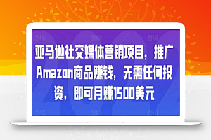 亚马逊社交媒体营销项目，推广Amazon商品赚钱，无需任何投资，即可月赚1500美元