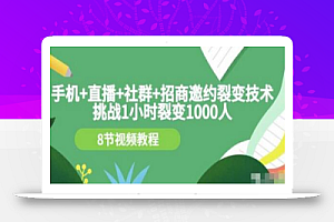 挑战1小时裂变1000人,手机直播社群招商邀约裂变技术(8节视频教程)
