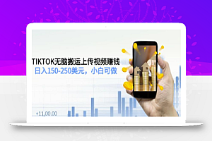 TIKTOK无脑搬运上传视频赚钱,日入150-250美元,小白可做(2节视频课)