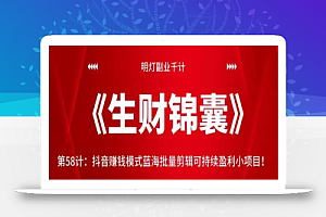 明灯副业千计—《生财锦囊》第58计:抖音赚钱模式蓝海批量剪辑可持续盈利小项目!【视频课程】