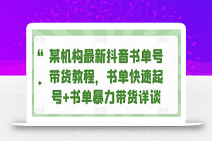 某机构最新抖音书单号带货教程,书单快速起号+书单暴力带货详谈