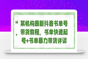 某机构最新抖音书单号带货教程，书单快速起号+书单暴力带货详谈