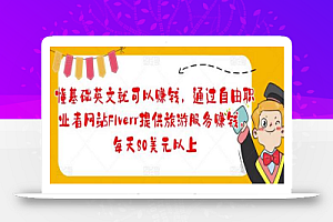 懂基础英文就可以赚钱,通过自由职业者网站FIverr提供旅游服务赚钱,每天80美元以上