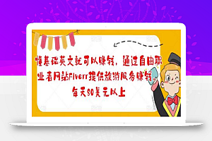 懂基础英文就可以赚钱，通过自由职业者网站FIverr提供旅游服务赚钱，每天80美元以上