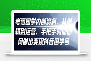 考哥国学内部资料,从剪辑到运营,手把手教如你何做出变现抖音国学号(教程+素材+模板)