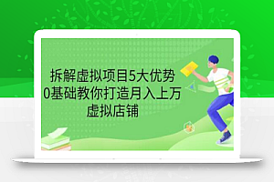 拆解虚拟项目5大优势,0基础教你打造月入上万虚拟店铺(无水印)