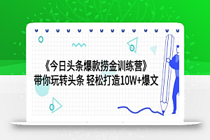 《今日头条爆款捞金训练营》带你玩转头条 轻松打造10W+爆文(44节课)