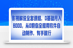 影视解说全套课程,0基础月入8000,从0教你全程用软件自动制作,有手就行