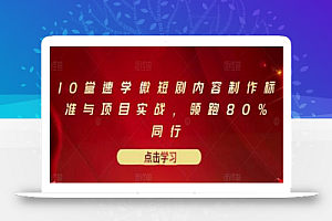 10堂速学微短剧内容制作标准与项目实战,领跑80%同行