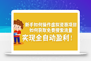 新手如何操作虚拟资源项目:如何获取免费搜索流量,实现全自动盈利!