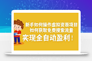 新手如何操作虚拟资源项目：如何获取免费搜索流量，实现全自动盈利！