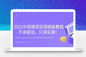 小淘7月收费项目《2022玩赚中视频保姆级教程》不讲废话,只讲实操(10节课)