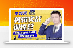 李兴兴剪辑实战训练营,带你从零基础成长为剪辑师