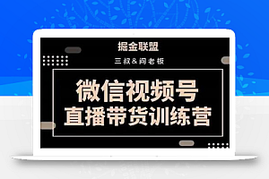 掘金联盟三叔/阎老板-视频号直播带货训练营，7月新课价值3980