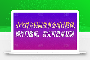 小宝抖音民间故事会项目教程,操作门槛低,看完可批量复制