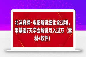 北沫真探·电影解说细化全过程,零基础7天学会电影解说月入过万(教程+素材+软件)