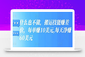 什么也不做,搬运技能赚差价,每单赚10美元,每天净赚60美元