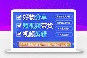 2022普通人的超车赛道「好物分享短视频带货」利用业余时间赚钱(价值398)