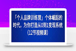 「个人品牌训练营」个体崛起的时代,为你打造从0到1变现系统(12节视频课)