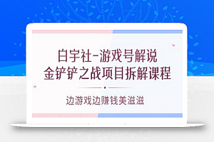 白宇社-游戏号解说:金铲铲之战项目拆解课程,边游戏边赚钱美滋滋