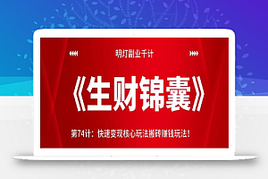 明灯副业千计—《生财锦囊》第74计:快速变现核心玩法搬砖赚钱玩法!【视频课程】