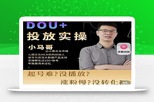 小马哥-Dou+投放实操课,抖加投放,随心推,付费起号逻辑,打破低播放转化