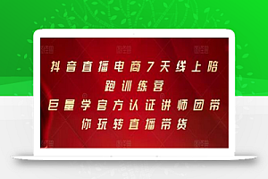 抖音直播电商7天线上陪跑训练营,巨量学官方认证讲师团带你玩转直播带货