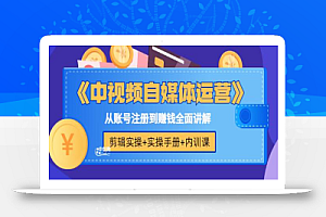 《中视频自媒体运营》剪辑实操+实操手册+内训课,从账号注册到赚钱全面讲解