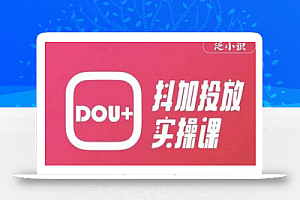 泛小识精品课系列:抖加投放实操课,干货慢慢,新手必学