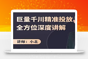 小北·巨量千川精准投放课:全方位深度讲解,千川打法一步到位,节约人工时间成本